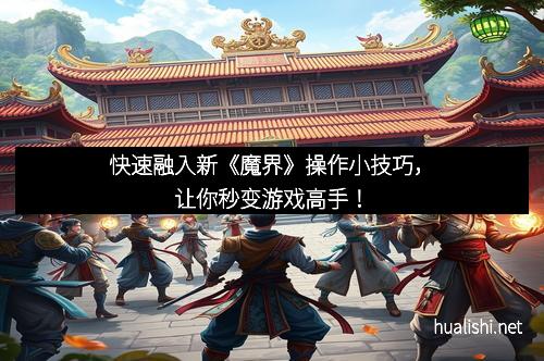 快速融入新《魔界》操作小技巧，让你秒变游戏高手！